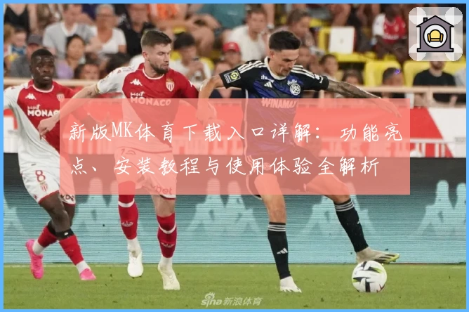 新版MK体育下载入口详解：功能亮点、安装教程与使用体验全解析