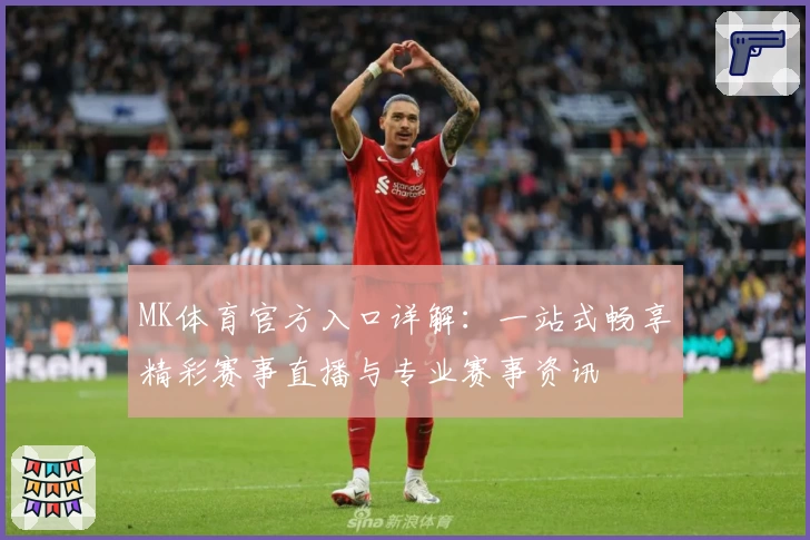 MK体育官方入口详解：一站式畅享精彩赛事直播与专业赛事资讯
